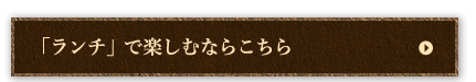 「ランチ」で楽しむならこちら