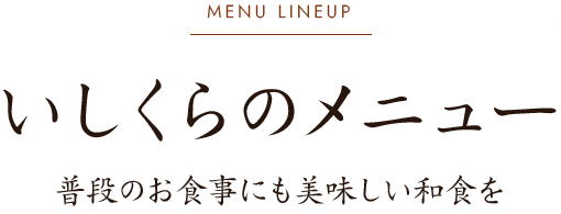 MENU LINEUPいしくらのメニュー普段のお食事にも美味しい和食を