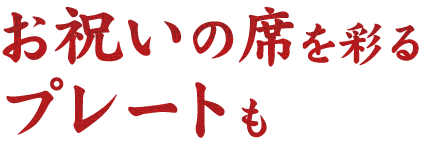 お祝いの席を彩る プレートも