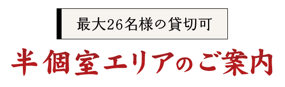 最大26名様の貸切可 半個室エリアのご案内