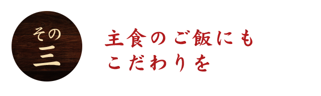 主食のご飯にも こだわりを