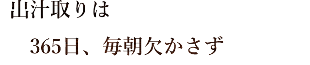 出汁取りは365日、毎朝欠かさず