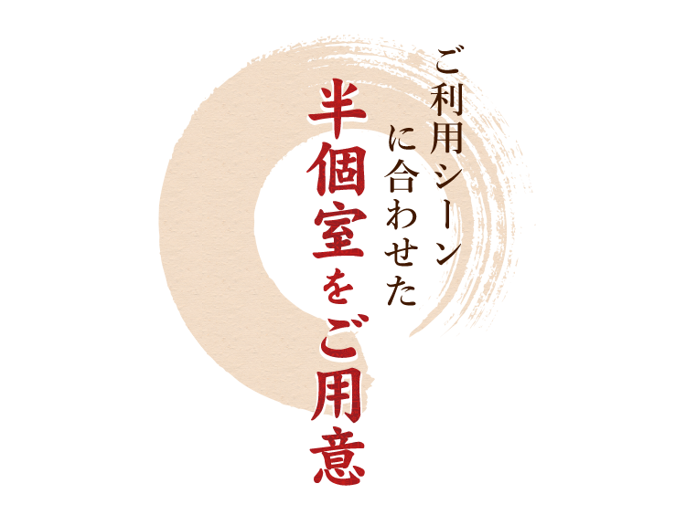 ご利用シーンに合わせた半個室をご用意